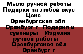 Мыло ручной работы. Подарки на любой вкус › Цена ­ 10 - Оренбургская обл., Оренбург г. Подарки и сувениры » Изделия ручной работы   . Оренбургская обл.,Оренбург г.